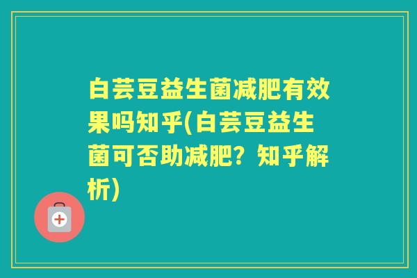 白芸豆益生菌有效果吗知乎(白芸豆益生菌可否助?知乎解析) 白芸豆益生菌有效果吗知乎(白芸豆益生菌可否助?知乎解析)