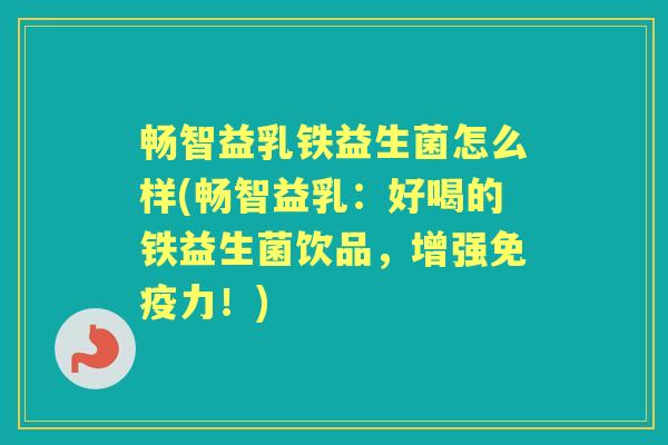 畅智益乳铁益生菌怎么样(畅智益乳:好喝的铁益生菌饮品,增强力!) 畅智益乳铁益生菌怎么样(畅智益乳:好喝的铁益生菌饮品,增强力!)