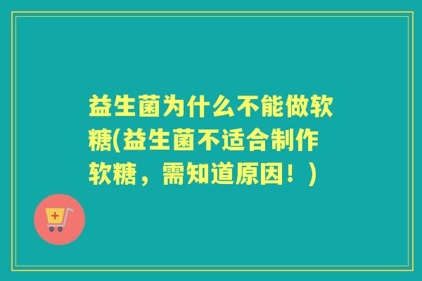 益生菌为什么不能做软糖(益生菌不适合制作软糖,需知道原因!) 益生菌为什么不能做软糖(益生菌不适合制作软糖,需知道原因!)