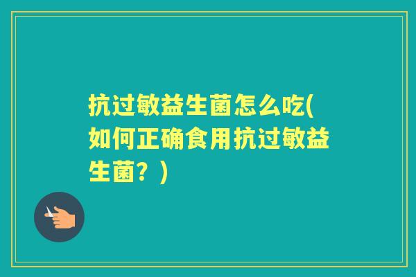 抗益生菌怎么吃(如何正确食用抗益生菌?) 抗益生菌怎么吃(如何正确食用抗益生菌?)