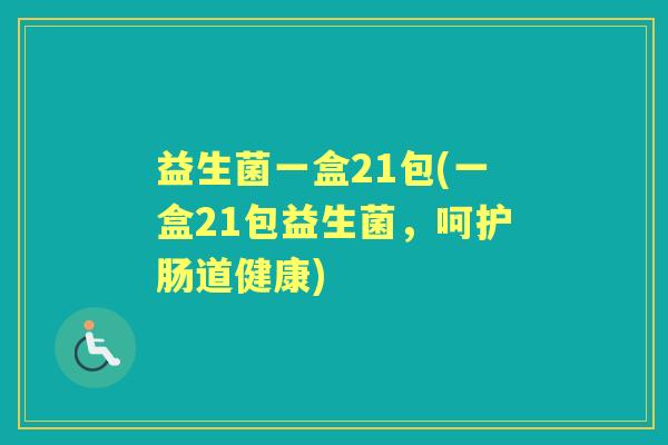 益生菌一盒21包(一盒21包益生菌,呵护肠道健康) 益生菌一盒21包(一盒21包益生菌,呵护肠道健康)