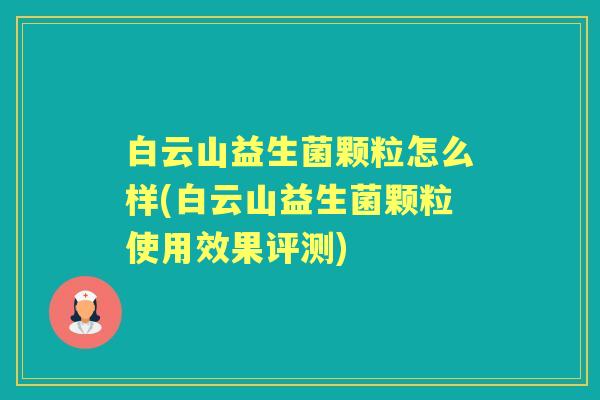 白云山益生菌颗粒怎么样(白云山益生菌颗粒使用效果评测) 白云山益生菌颗粒怎么样(白云山益生菌颗粒使用效果评测)