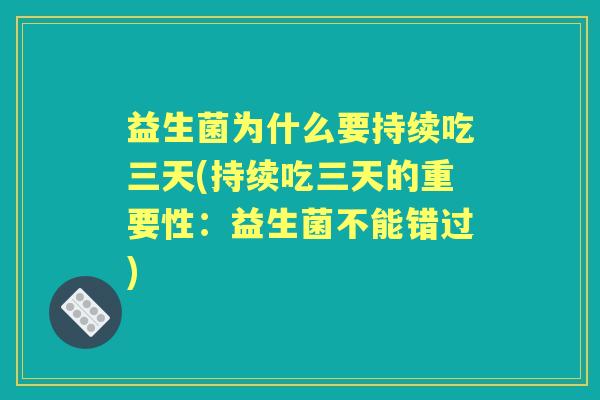 益生菌为什么要持续吃三天(持续吃三天的重要性:益生菌不能错过) 益生菌为什么要持续吃三天(持续吃三天的重要性:益生菌不能错过)