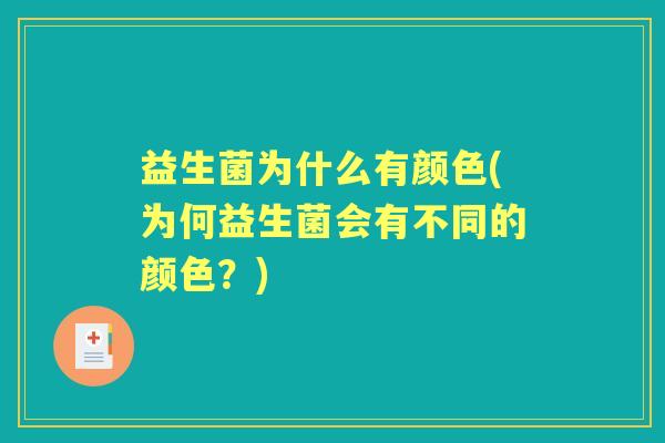 益生菌为什么有颜色(为何益生菌会有不同的颜色?) 益生菌为什么有颜色(为何益生菌会有不同的颜色?)