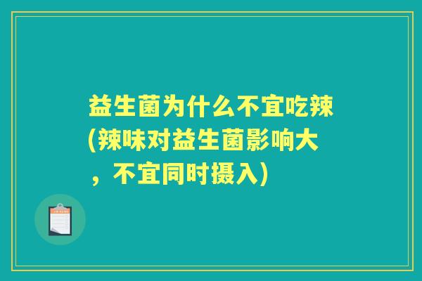益生菌为什么不宜吃辣(辣味对益生菌影响大,不宜同时摄入) 益生菌为什么不宜吃辣(辣味对益生菌影响大,不宜同时摄入)