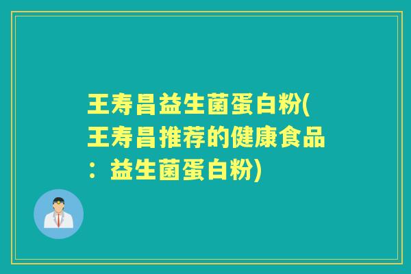 王寿昌益生菌蛋白粉(王寿昌推荐的健康食品：益生菌蛋白粉)