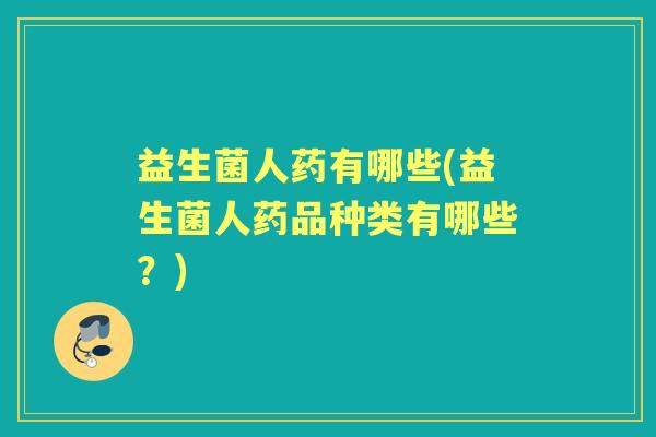 益生菌人药有哪些(益生菌人药品种类有哪些?) 益生菌人药有哪些(益生菌人药品种类有哪些?)