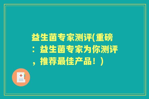 益生菌专家测评(重磅：益生菌专家为你测评，推荐佳产品！)