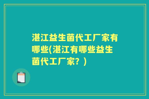 湛江益生菌代工厂家有哪些(湛江有哪些益生菌代工厂家?) 湛江益生菌代工厂家有哪些(湛江有哪些益生菌代工厂家?)
