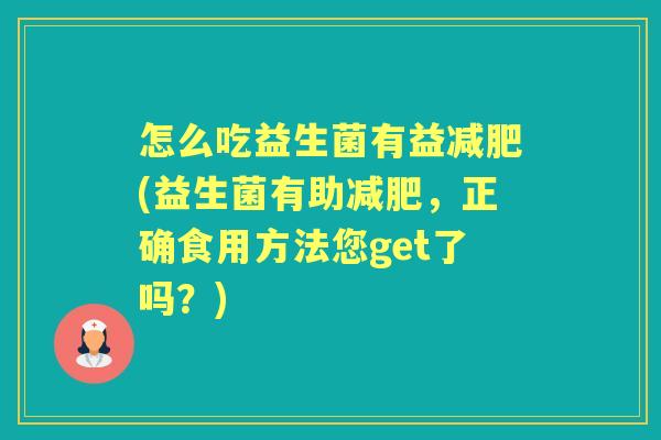 怎么吃益生菌有益(益生菌有助,正确食用方法您get了吗?) 怎么吃益生菌有益(益生菌有助,正确食用方法您get了吗?)