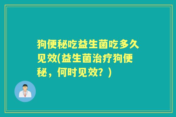 狗吃益生菌吃多久见效(益生菌狗,何时见效?) 狗吃益生菌吃多久见效(益生菌狗,何时见效?)