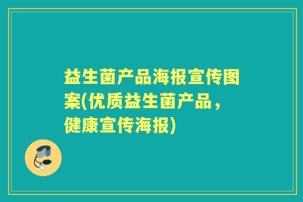 益生菌产品海报宣传图案(优质益生菌产品,健康宣传海报) 益生菌产品海报宣传图案(优质益生菌产品,健康宣传海报)