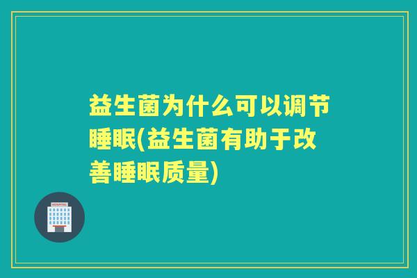 益生菌为什么可以调节(益生菌有助于改善质量) 益生菌为什么可以调节(益生菌有助于改善质量)