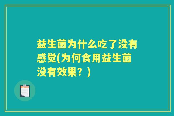 益生菌为什么吃了没有感觉(为何食用益生菌没有效果?) 益生菌为什么吃了没有感觉(为何食用益生菌没有效果?)