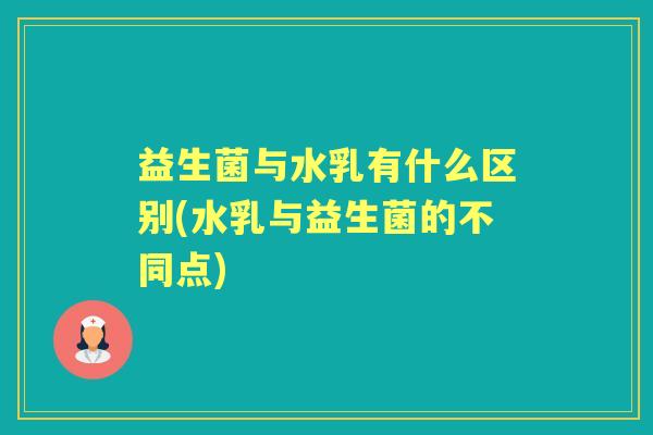 益生菌与水乳有什么区别(水乳与益生菌的不同点) 益生菌与水乳有什么区别(水乳与益生菌的不同点)