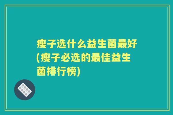 瘦子选什么益生菌好(瘦子必选的佳益生菌排行榜) 瘦子选什么益生菌好(瘦子必选的佳益生菌排行榜)