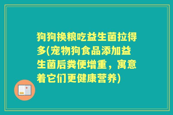 狗狗换粮吃益生菌拉得多(宠物狗食品添加益生菌后粪便增重,寓意着它们更健康营养) 狗狗换粮吃益生菌拉得多(宠物狗食品添加益生菌后粪便增重,寓意着它们更健康营养)