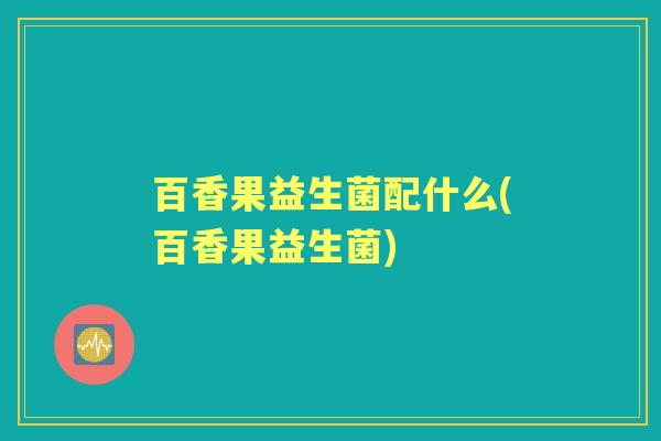 百香果益生菌配什么(百香果益生菌)