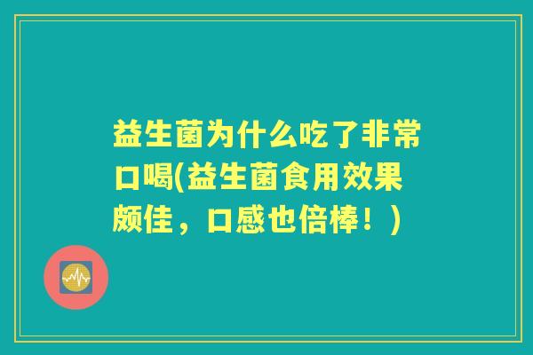 益生菌为什么吃了非常口喝(益生菌食用效果颇佳,口感也倍棒!) 益生菌为什么吃了非常口喝(益生菌食用效果颇佳,口感也倍棒!)