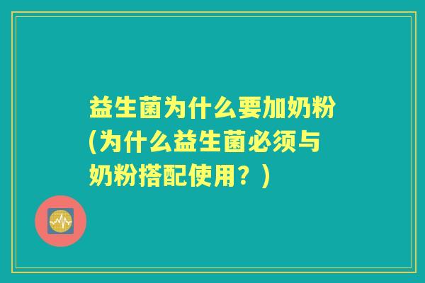 益生菌为什么要加奶粉(为什么益生菌必须与奶粉搭配使用?) 益生菌为什么要加奶粉(为什么益生菌必须与奶粉搭配使用?)