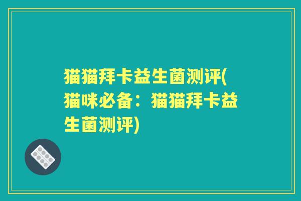猫猫拜卡益生菌测评(猫咪必备:猫猫拜卡益生菌测评) 猫猫拜卡益生菌测评(猫咪必备:猫猫拜卡益生菌测评)
