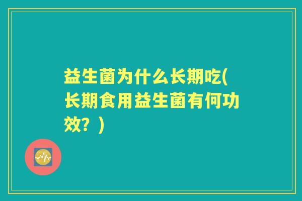 益生菌为什么长期吃(长期食用益生菌有何功效?) 益生菌为什么长期吃(长期食用益生菌有何功效?)