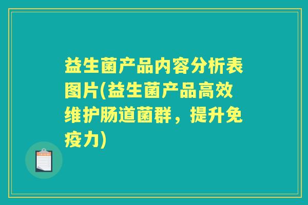 益生菌产品内容分析表图片(益生菌产品高效维护肠道菌群,提升力) 益生菌产品内容分析表图片(益生菌产品高效维护肠道菌群,提升力)