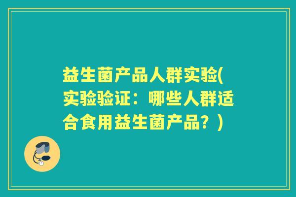 益生菌产品人群实验(实验验证：哪些人群适合食用益生菌产品？)