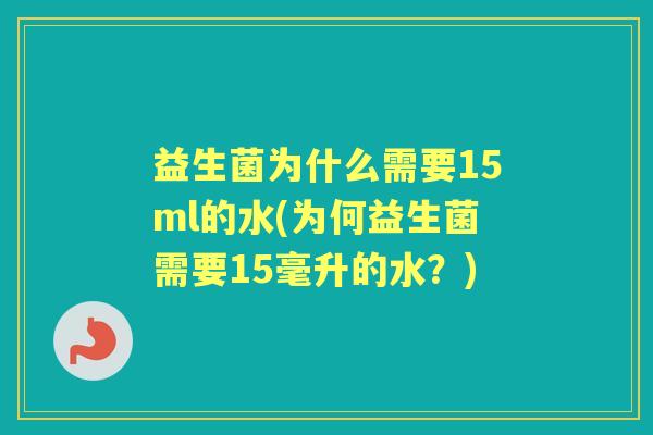 益生菌为什么需要15ml的水(为何益生菌需要15毫升的水?) 益生菌为什么需要15ml的水(为何益生菌需要15毫升的水?)