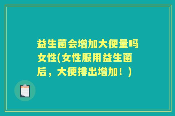 益生菌会增加大便量吗女性(女性服用益生菌后,大便排出增加!) 益生菌会增加大便量吗女性(女性服用益生菌后,大便排出增加!)