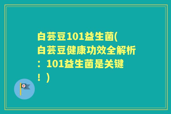 白芸豆101益生菌(白芸豆健康功效全解析:101益生菌是关键!) 白芸豆101益生菌(白芸豆健康功效全解析:101益生菌是关键!)