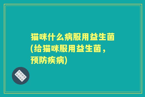 猫咪什么服用益生菌(给猫咪服用益生菌，)