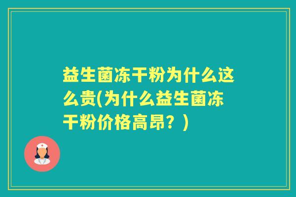 益生菌冻干粉为什么这么贵(为什么益生菌冻干粉价格高昂?) 益生菌冻干粉为什么这么贵(为什么益生菌冻干粉价格高昂?)