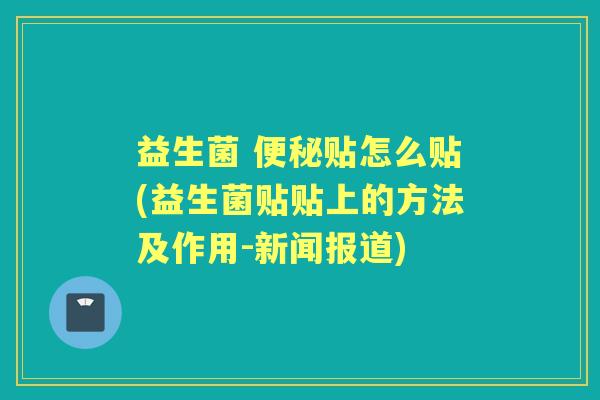 益生菌 贴怎么贴(益生菌贴贴上的方法及作用-新闻报道) 益生菌 贴怎么贴(益生菌贴贴上的方法及作用-新闻报道)
