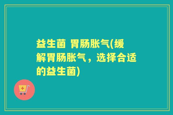 益生菌 (缓解,选择合适的益生菌) 益生菌 (缓解,选择合适的益生菌)