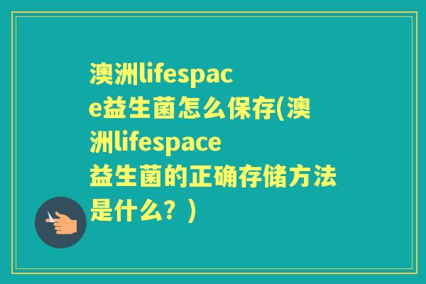 澳洲lifespace益生菌怎么保存(澳洲lifespace益生菌的正确存储方法是什么？)