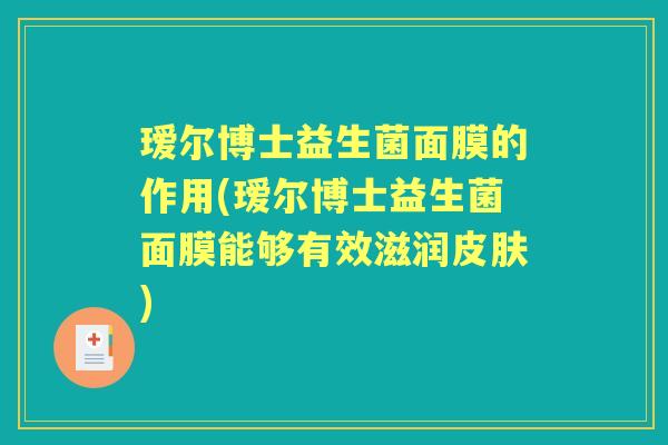 瑷尔博士益生菌面膜的作用(瑷尔博士益生菌面膜能够有效滋润) 瑷尔博士益生菌面膜的作用(瑷尔博士益生菌面膜能够有效滋润)