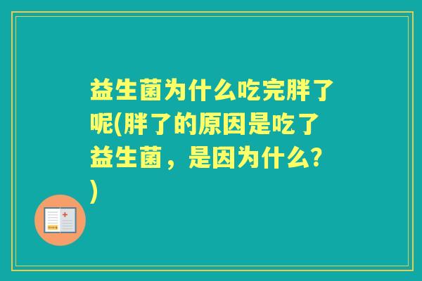 益生菌为什么吃完胖了呢(胖了的原因是吃了益生菌,是因为什么?) 益生菌为什么吃完胖了呢(胖了的原因是吃了益生菌,是因为什么?)