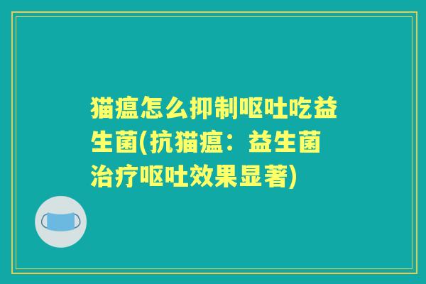 猫瘟怎么抑制吃益生菌(抗猫瘟：益生菌效果显著)