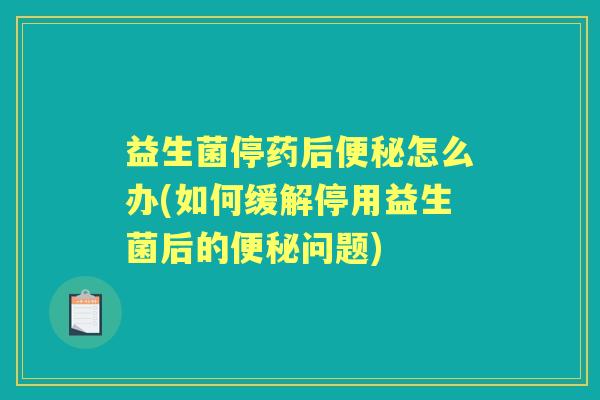 益生菌停药后怎么办(如何缓解停用益生菌后的问题) 益生菌停药后怎么办(如何缓解停用益生菌后的问题)