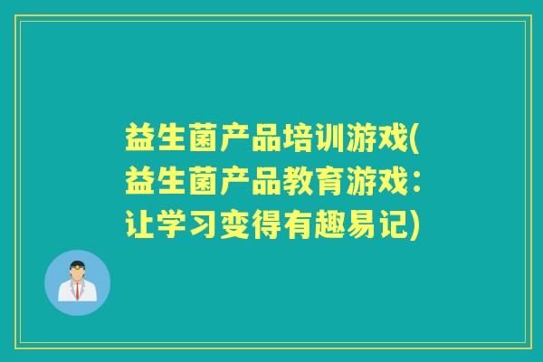 益生菌产品培训游戏(益生菌产品教育游戏：让学习变得有趣易记)