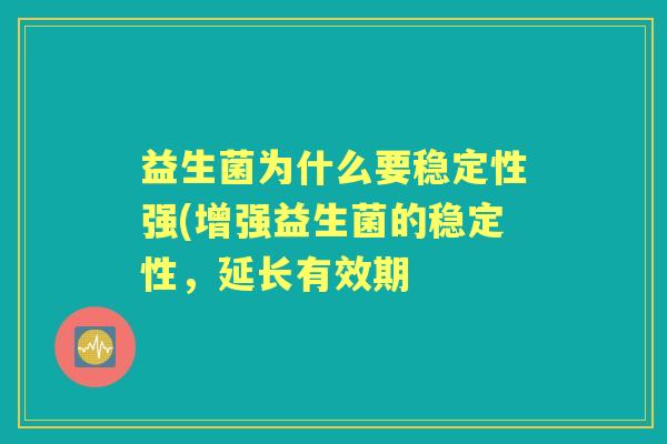 益生菌为什么要稳定性强(增强益生菌的稳定性,延长有效期 益生菌为什么要稳定性强(增强益生菌的稳定性,延长有效期
