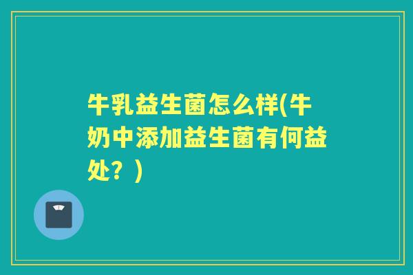 牛乳益生菌怎么样(牛奶中添加益生菌有何益处?) 牛乳益生菌怎么样(牛奶中添加益生菌有何益处?)