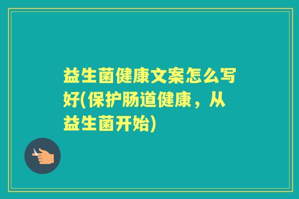 益生菌健康文案怎么写好(保护肠道健康,从益生菌开始) 益生菌健康文案怎么写好(保护肠道健康,从益生菌开始)
