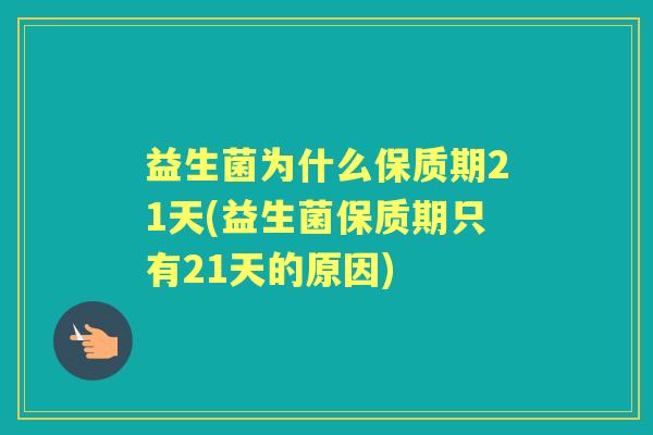 益生菌为什么保质期21天(益生菌保质期只有21天的原因) 益生菌为什么保质期21天(益生菌保质期只有21天的原因)