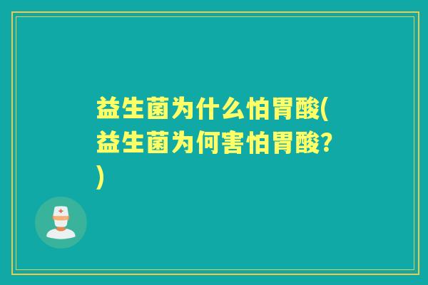 益生菌为什么怕胃酸(益生菌为何害怕胃酸?) 益生菌为什么怕胃酸(益生菌为何害怕胃酸?)