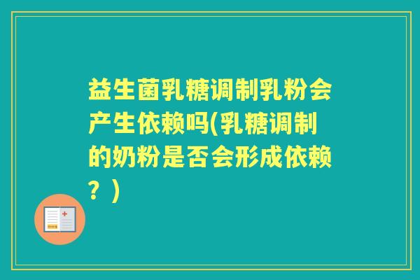 益生菌乳糖调制乳粉会产生依赖吗(乳糖调制的奶粉是否会形成依赖？)