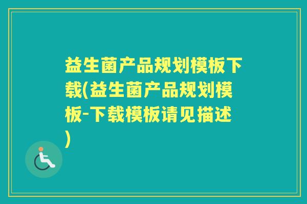 益生菌产品规划模板下载(益生菌产品规划模板-下载模板请见描述)