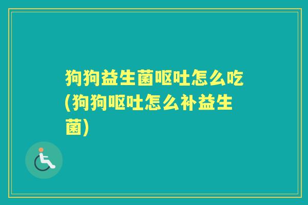 狗狗益生菌怎么吃(狗狗怎么补益生菌) 狗狗益生菌怎么吃(狗狗怎么补益生菌)