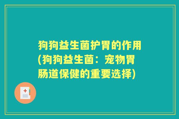 狗狗益生菌护胃的作用(狗狗益生菌:宠物道保健的重要选择) 狗狗益生菌护胃的作用(狗狗益生菌:宠物道保健的重要选择)